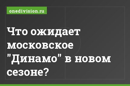 Что ожидает московское "Динамо" в новом сезоне?