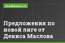 Предложения по новой лиге от Дениса Маслова