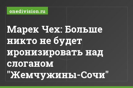 Марек Чех: Больше никто не будет иронизировать над слоганом "Жемчужины-Сочи"