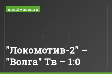 "Локомотив-2" – "Волга" Тв – 1:0
