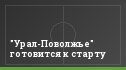 "Урал-Поволжье" готовится к старту
