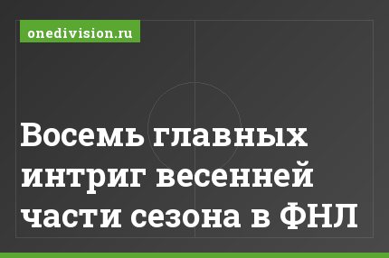 Восемь главных интриг весенней части сезона в ФНЛ