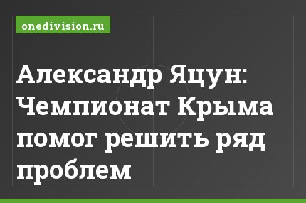 Александр Яцун: Чемпионат Крыма помог решить ряд проблем