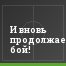 И вновь продолжается бой!