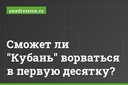 Сможет ли "Кубань" ворваться в первую десятку?