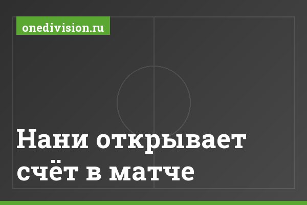 Нани открывает счёт в матче