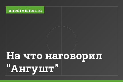 На что наговорил "Ангушт"