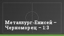 Металлург-Енисей – Черноморец – 1:3