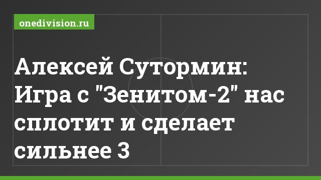 Алексей Сутормин: Игра с "Зенитом-2" нас сплотит и сделает сильнее 3
