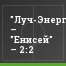 "Луч-Энергия" – "Енисей" – 2:2
