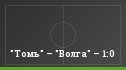 "Томь" – "Волга" – 1:0