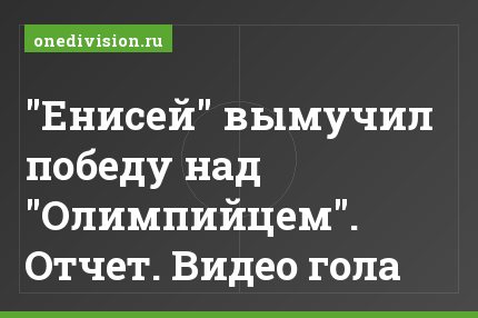"Енисей" вымучил победу над "Олимпийцем". Отчет. Видео гола