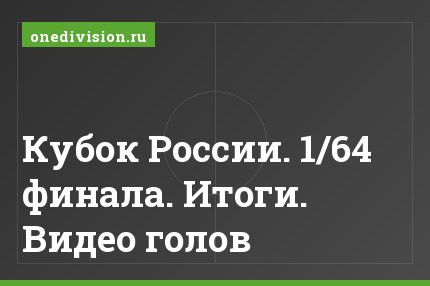 Кубок России. 1/64 финала. Итоги. Видео голов
