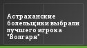 Астраханские болельщики выбрали лучшего игрока "Волгаря"