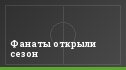 Фанаты открыли сезон