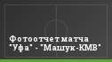 Фотоотчет матча "Уфа" - "Машук-КМВ"