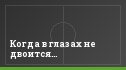 Когда в глазах не двоится…
