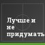 Лучше и не придумать