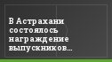 В Астрахани состоялось награждение выпускников Центра подготовки футболистов