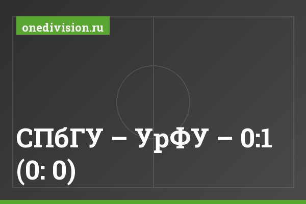 СПбГУ – УрФУ – 0:1 (0: 0) СПбГУ – УрФУ – 0:1 (0: 0)