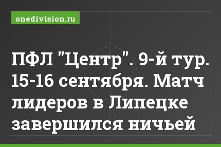 ПФЛ "Центр". 9-й тур. 15-16 сентября. Матч лидеров в Липецке завершился ничьей