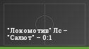 "Локомотив" Лс – "Салют" – 0:1