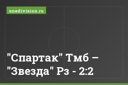 "Спартак" Тмб – "Звезда" Рз - 2:2