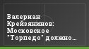 Валериан Крейзянинов: Московское "Торпедо" должно учиться у манкунилинцев и Алекса Балдвинссона