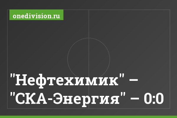 "Нефтехимик" – "СКА-Энергия" – 0:0