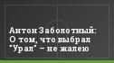 Антон Заболотный: О том, что выбрал "Урал" – не жалею