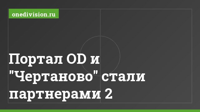 Портал OD и "Чертаново" стали партнерами 2