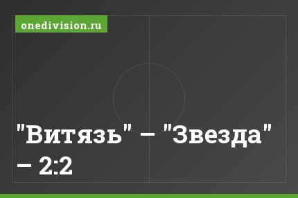 "Витязь" – "Звезда" – 2:2