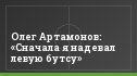 Олег Артамонов: «Сначала я надевал левую бутсу»