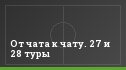 От чата к чату. 27 и 28 туры