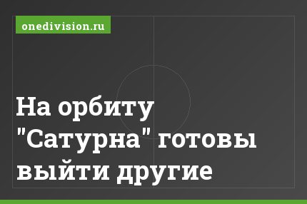 На орбиту "Сатурна" готовы выйти другие