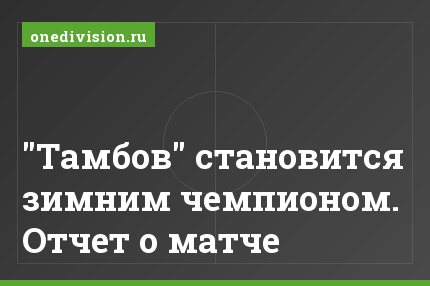 "Тамбов" становится зимним чемпионом. Отчет о матче