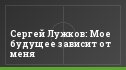 Сергей Лужков: Мое будущее зависит от меня