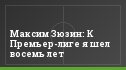 Максим Зюзин: К Премьер-лиге я шел восемь лет