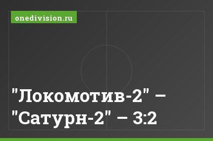 "Локомотив-2" – "Сатурн-2" – 3:2