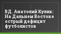 ВД. Анатолий Кулик: На Дальнем Востоке острый дефицит футболистов