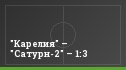 "Карелия" – "Сатурн-2" – 1:3