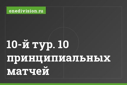 10-й тур. 10 принципиальных матчей