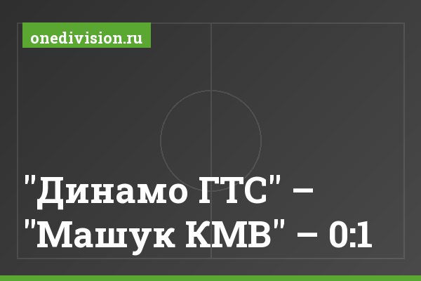 "Динамо ГТС" – "Машук КМВ" – 0:1