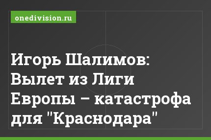 Игорь Шалимов: Вылет из Лиги Европы – катастрофа для "Краснодара"