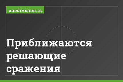 Приближаются решающие сражения
