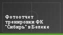 Фотоотчет тренировки ФК "Сибирь" в Белеке