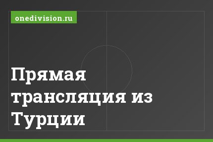 Прямая трансляция из Турции