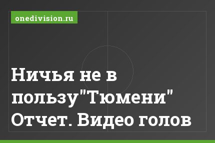 Ничья не в пользу"Тюмени" Отчет. Видео голов