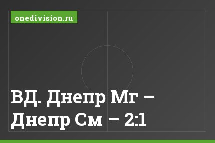 ВД. Днепр Мг – Днепр См – 2:1