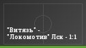"Витязь" - "Локомотив" Лск - 1:1
